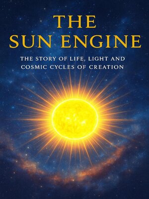 cover image of The Sun Engine--The Story of Life, Light and Cosmic Cycles of Creation